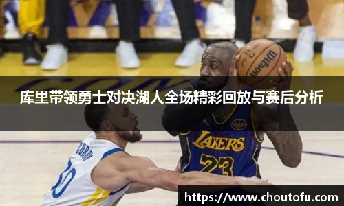 库里带领勇士对决湖人全场精彩回放与赛后分析