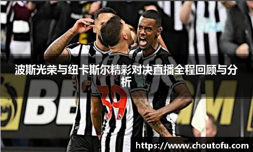波斯光荣与纽卡斯尔精彩对决直播全程回顾与分析