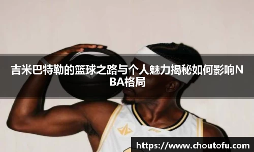 吉米巴特勒的篮球之路与个人魅力揭秘如何影响NBA格局