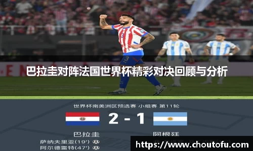 巴拉圭对阵法国世界杯精彩对决回顾与分析