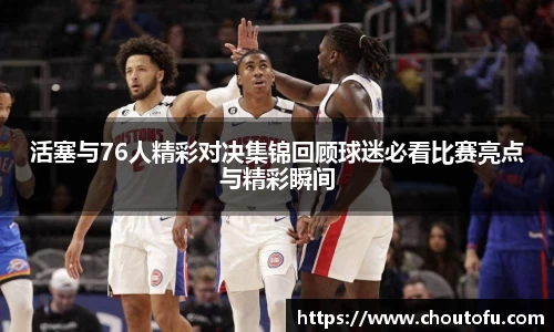 活塞与76人精彩对决集锦回顾球迷必看比赛亮点与精彩瞬间