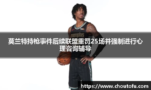 莫兰特持枪事件后续联盟重罚25场并强制进行心理咨询辅导