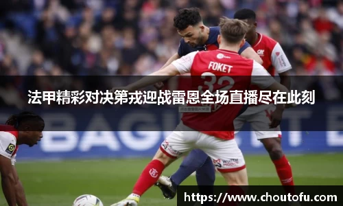 法甲精彩对决第戎迎战雷恩全场直播尽在此刻