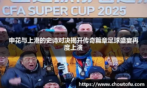 申花与上港的史诗对决揭开传奇篇章足球盛宴再度上演