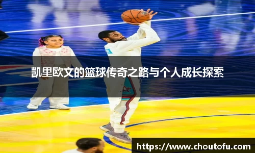 凯里欧文的篮球传奇之路与个人成长探索