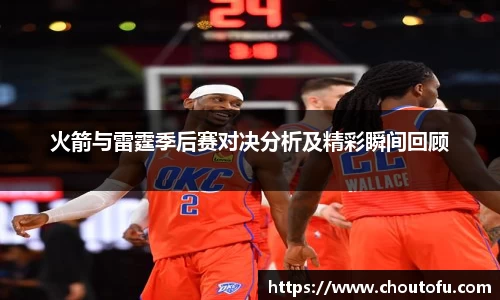 火箭与雷霆季后赛对决分析及精彩瞬间回顾