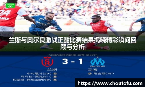 兰斯与奥尔良激战正酣比赛结果揭晓精彩瞬间回顾与分析