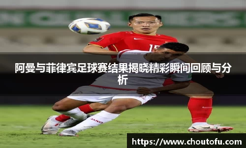 阿曼与菲律宾足球赛结果揭晓精彩瞬间回顾与分析