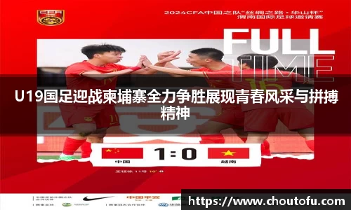 U19国足迎战柬埔寨全力争胜展现青春风采与拼搏精神