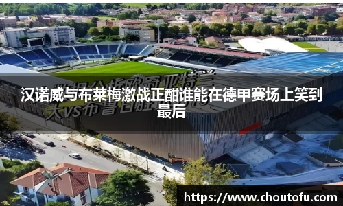 汉诺威与布莱梅激战正酣谁能在德甲赛场上笑到最后
