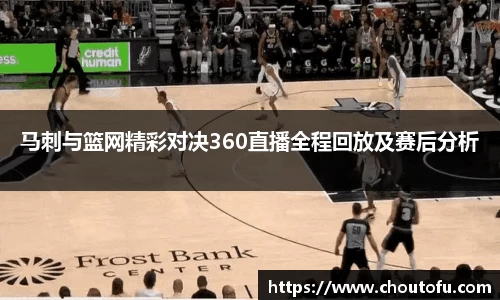 马刺与篮网精彩对决360直播全程回放及赛后分析