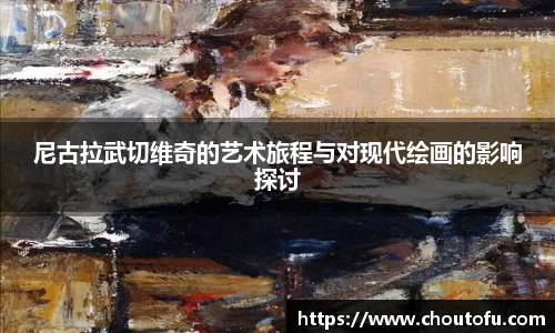 尼古拉武切维奇的艺术旅程与对现代绘画的影响探讨