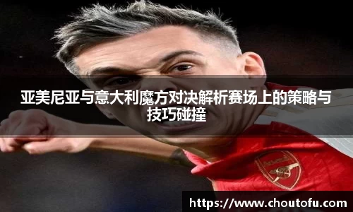亚美尼亚与意大利魔方对决解析赛场上的策略与技巧碰撞