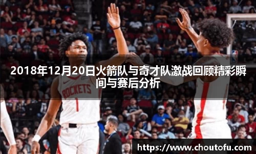 2018年12月20日火箭队与奇才队激战回顾精彩瞬间与赛后分析